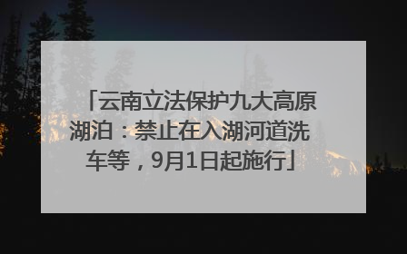 云南立法保护九大高原湖泊：禁止在入湖河道洗车等，9月1日起施行