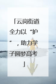 云岗街道全力以“护”，助力学子圆梦高考