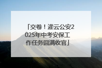 交卷！灌云公安2025年中考安保工作任务圆满收官