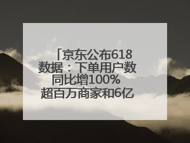 京东公布618数据：下单用户数同比增100% 超百万商家和6亿消费者受益AI