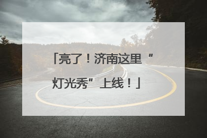 亮了！济南这里“灯光秀”上线！