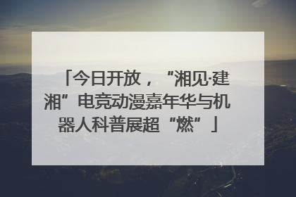 今日开放，“湘见·建湘”电竞动漫嘉年华与机器人科普展超“燃”