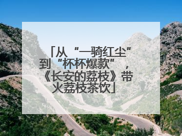 从“一骑红尘”到“杯杯爆款”，《长安的荔枝》带火荔枝茶饮