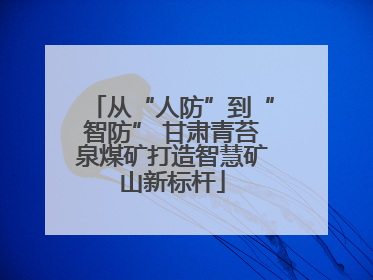 从“人防”到“智防” 甘肃青苔泉煤矿打造智慧矿山新标杆