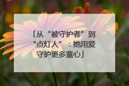 从“被守护者”到“点灯人”：她用爱守护更多童心