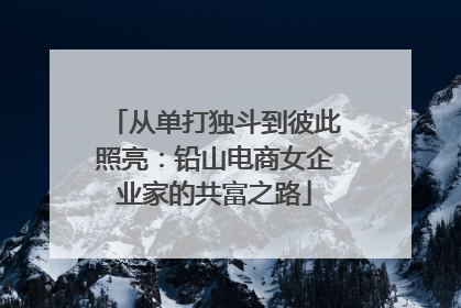 从单打独斗到彼此照亮：铅山电商女企业家的共富之路