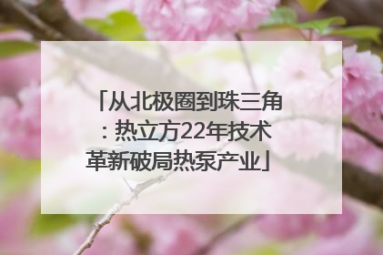 从北极圈到珠三角：热立方22年技术革新破局热泵产业
