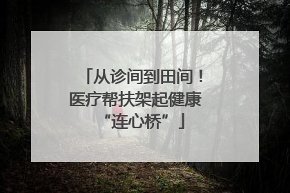 从诊间到田间！医疗帮扶架起健康“连心桥”