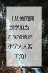 从被照顾到学担当 在实验博雅小学人人皆主角