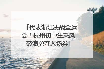 代表浙江决战全运会！杭州初中生乘风破浪勇夺入场券
