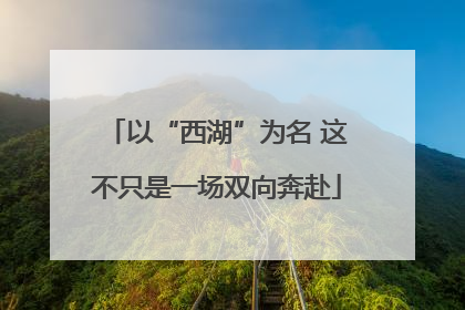 以“西湖”为名 这不只是一场双向奔赴