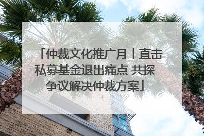 仲裁文化推广月丨直击私募基金退出痛点 共探争议解决仲裁方案