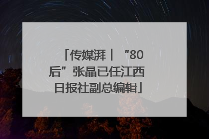 传媒湃︱“80后”张晶已任江西日报社副总编辑
