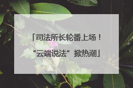 司法所长轮番上场！“云端说法”掀热潮