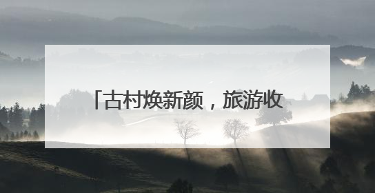 古村焕新颜，旅游收入超3亿元 村民在家门口能拿3份工资｜万千气象看四川