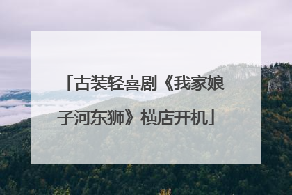 古装轻喜剧《我家娘子河东狮》横店开机