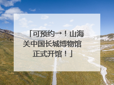 可预约→！山海关中国长城博物馆正式开馆！