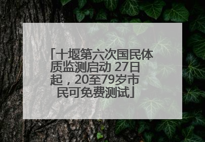 十堰第六次国民体质监测启动 27日起，20至79岁市民可免费测试