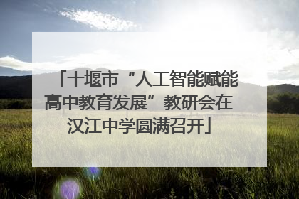 十堰市“人工智能赋能高中教育发展”教研会在汉江中学圆满召开
