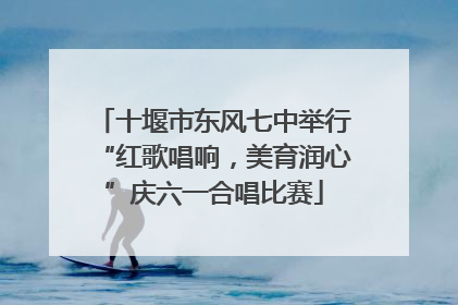 十堰市东风七中举行“红歌唱响，美育润心”庆六一合唱比赛