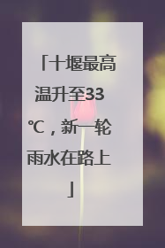 十堰最高温升至33℃，新一轮雨水在路上