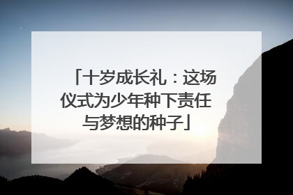 十岁成长礼：这场仪式为少年种下责任与梦想的种子