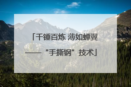 千锤百炼 薄如蝉翼——“手撕钢”技术