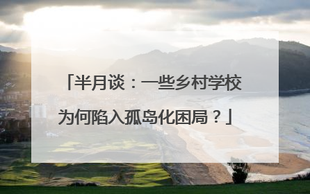 半月谈：一些乡村学校为何陷入孤岛化困局？