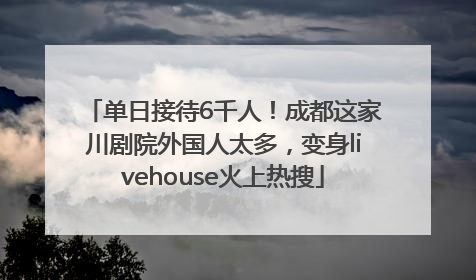 单日接待6千人！成都这家川剧院外国人太多，变身livehouse火上热搜