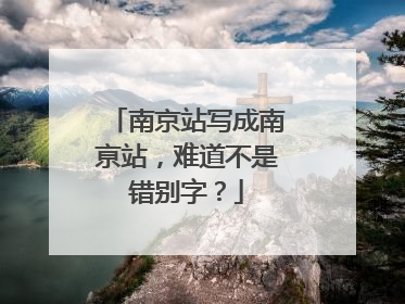 南京站写成南亰站，难道不是错别字？