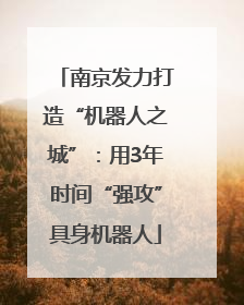 南京发力打造“机器人之城”：用3年时间“强攻”具身机器人