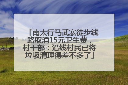 南太行马武寨徒步线路取消15元卫生费，村干部：沿线村民已将垃圾清理得差不多了