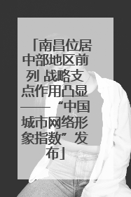 南昌位居中部地区前列 战略支点作用凸显——“中国城市网络形象指数”发布