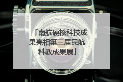 南航硬核科技成果亮相第三届民航科教成果展