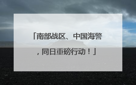 南部战区、中国海警，同日重磅行动！