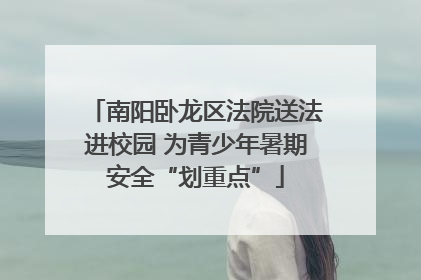 南阳卧龙区法院送法进校园 为青少年暑期安全“划重点”