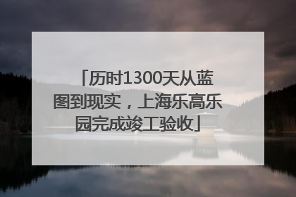 历时1300天从蓝图到现实，上海乐高乐园完成竣工验收