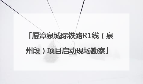 厦漳泉城际铁路R1线（泉州段）项目启动现场勘察