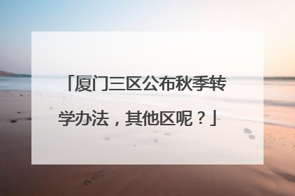 厦门三区公布秋季转学办法，其他区呢？
