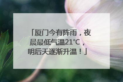 厦门今有阵雨，夜晨最低气温21℃，明后天逐渐升温！