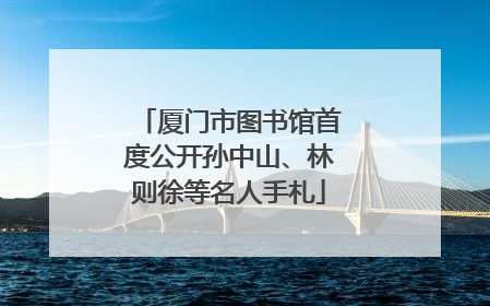 厦门市图书馆首度公开孙中山、林则徐等名人手札