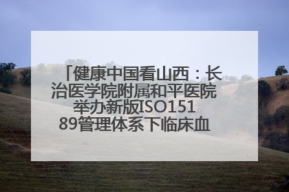 健康中国看山西：长治医学院附属和平医院举办新版ISO15189管理体系下临床血液检验培训班