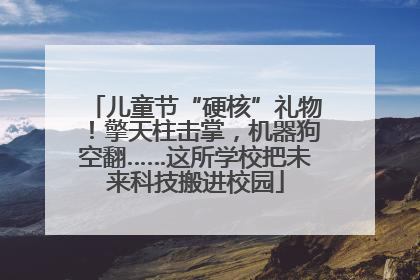 儿童节“硬核”礼物！擎天柱击掌，机器狗空翻……这所学校把未来科技搬进校园
