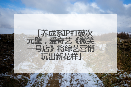 养成系IP打破次元壁，爱奇艺《微笑一号店》将综艺营销玩出新花样