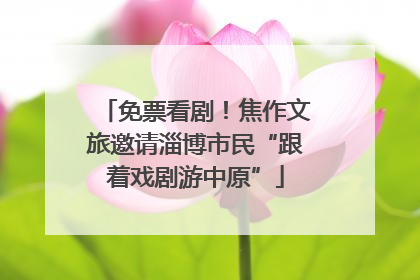 免票看剧！焦作文旅邀请淄博市民“跟着戏剧游中原”