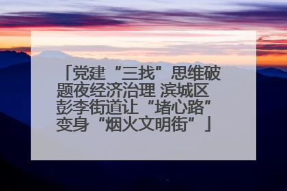 党建“三找”思维破题夜经济治理 滨城区彭李街道让“堵心路”变身“烟火文明街”