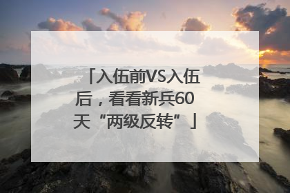 入伍前VS入伍后，看看新兵60天“两级反转”
