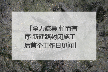 全力疏导 忙而有序 新建路封闭施工后首个工作日见闻
