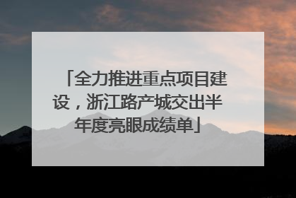 全力推进重点项目建设，浙江路产城交出半年度亮眼成绩单