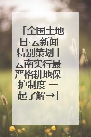 全国土地日·云新闻特别策划丨云南实行最严格耕地保护制度 一起了解→